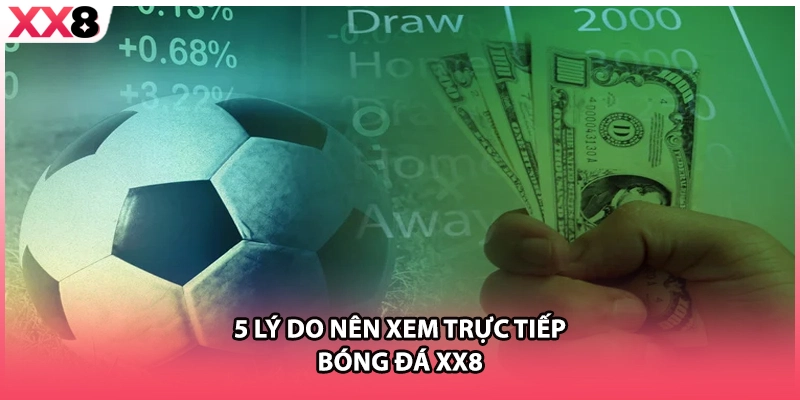 5 lý do nên xem trực tiếp bóng đá XX8