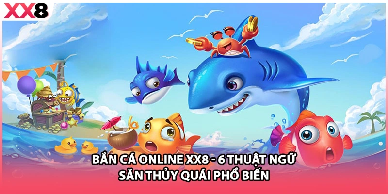 Bắn Cá Online Xx8 - 6 Thuật Ngữ Săn Thủy Quái Phổ Biến