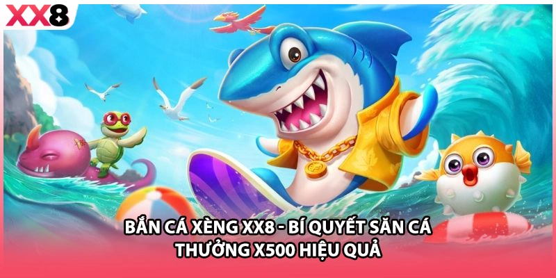 Bắn Cá Xèng XX8 - Bí Quyết Săn Cá Thưởng X500 Hiệu Quả