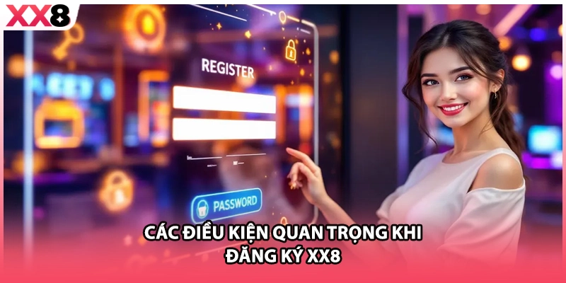 Các điều kiện quan trọng khi đăng ký XX8