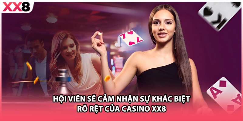 Hội viên sẽ cảm nhận sự khác biệt rõ rệt của casino XX8