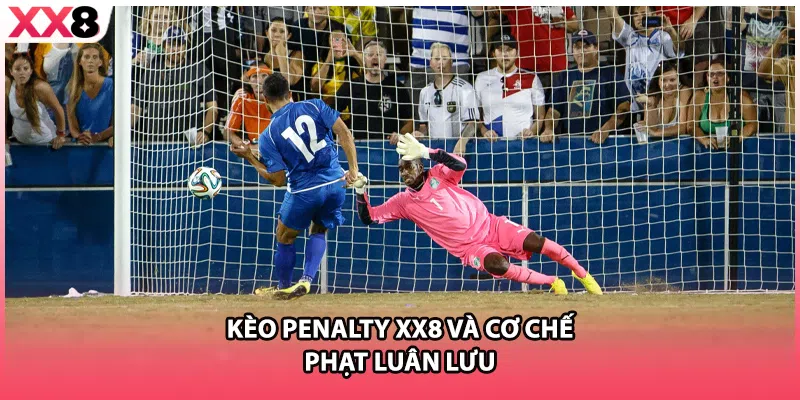 Kèo penalty XX8 và cơ chế phạt luân lưu