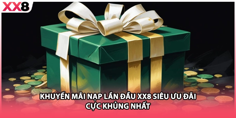 Khuyến Mãi Nạp Lần Đầu XX8 Siêu Ưu Đãi Cực Khủng Nhất