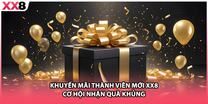 Khuyến Mãi Thành Viên Mới XX8 - Cơ Hội Nhận Quà Khủng