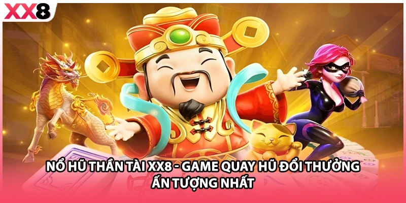 Nổ Hũ Thần Tài XX8 - Game Quay Hũ Đổi Thưởng Ấn Tượng Nhất