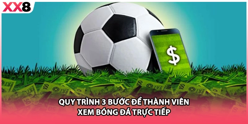 Quy trình 3 bước để thành viên xem bóng đá trực tiếp