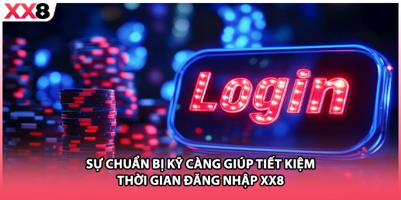 Sự chuẩn bị kỹ càng giúp tiết kiệm thời gian đăng nhập XX8