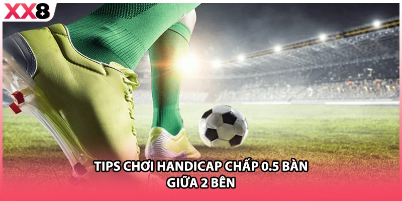 Tips chơi Handicap chấp 0.5 bàn giữa 2 bên