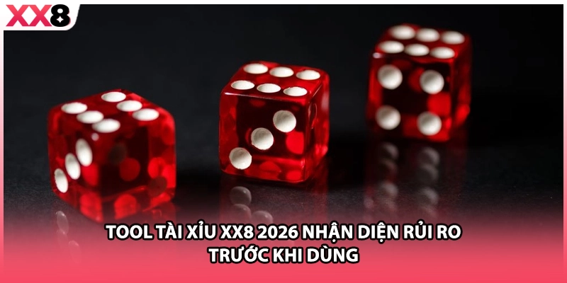 Tool Tài Xỉu XX8 2026 Nhận Diện Rủi Ro Trước Khi Dùng