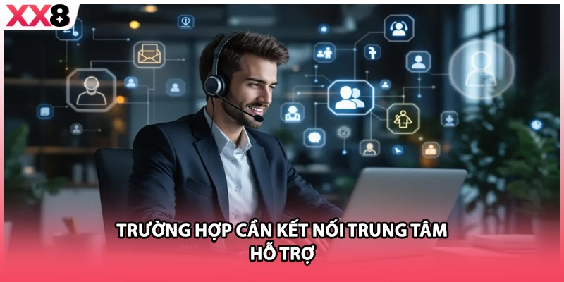 Trường hợp cần kết nối trung tâm hỗ trợ