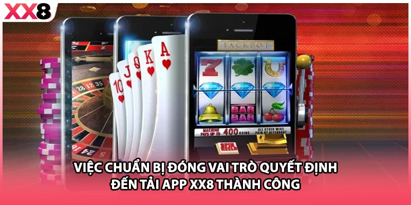 Việc chuẩn bị đóng vai trò quyết định đến tải app XX8 thành công